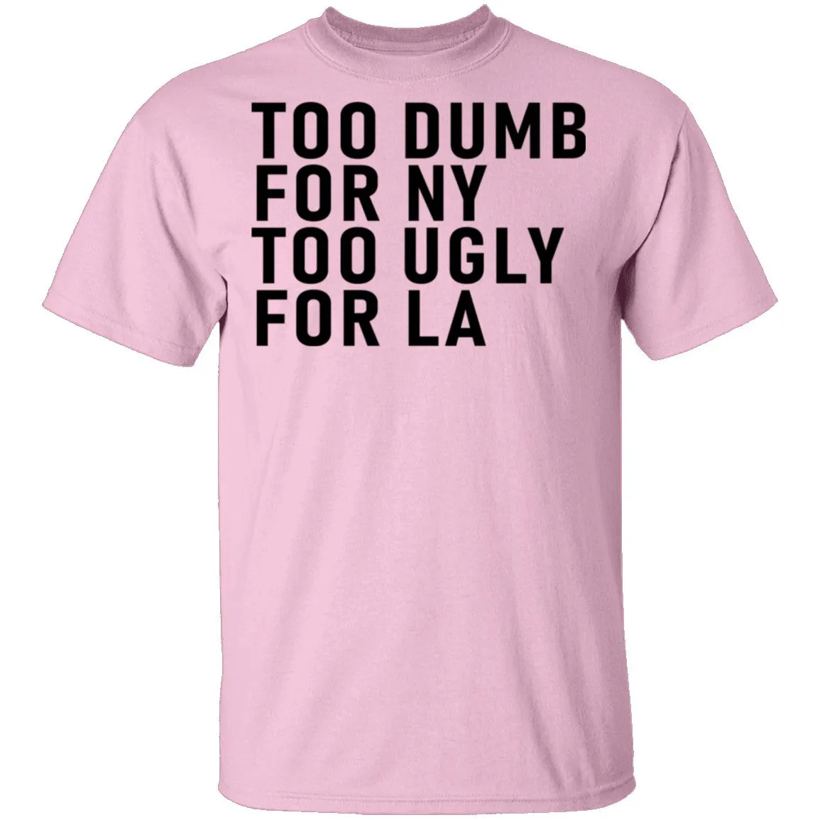 Too Dumb For NY Too Ugly For LA T-Shirt