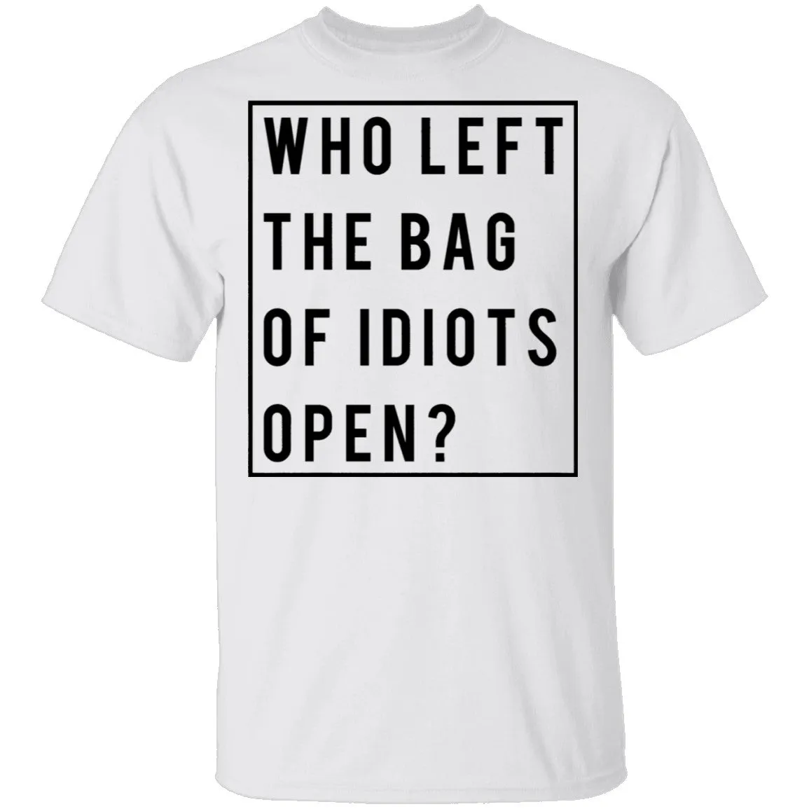 Who Left The Bag Of Idiots Open T-Shirt